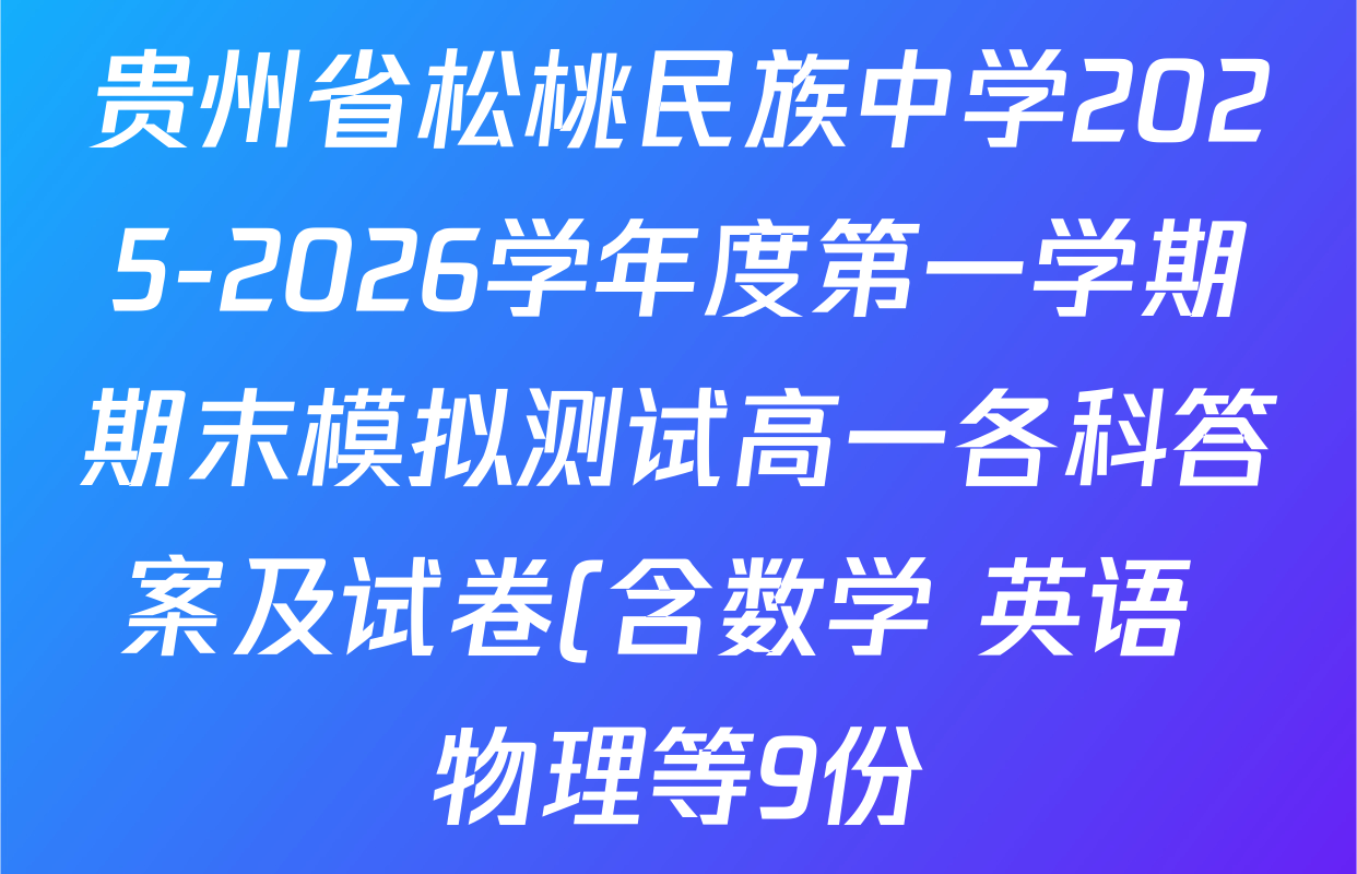 贵州省松桃民族中学2025-2026学年度第一学期期末模拟测试高一各科答案及试卷(含数学 英语 物理等9份) 贵州省松桃民族中学2025-2026学年度第一学期期末模拟测试高一各科答案及试卷(含数学 英语 物理等9份)